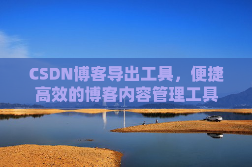 CSDN博客导出工具，便捷高效的博客内容管理工具